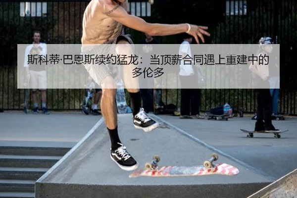 si-ke-di-ba-en-si-xu-yue-meng-long-dang-ding-xin-he-tong-yu-shang-chong-jian-zhong-de-duo-lun-duo-2-585.jpg